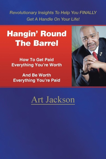 Hangin Round The Barrel: How To Get Paid Everything Youre Worth And Be Worth Everything Youre Paid