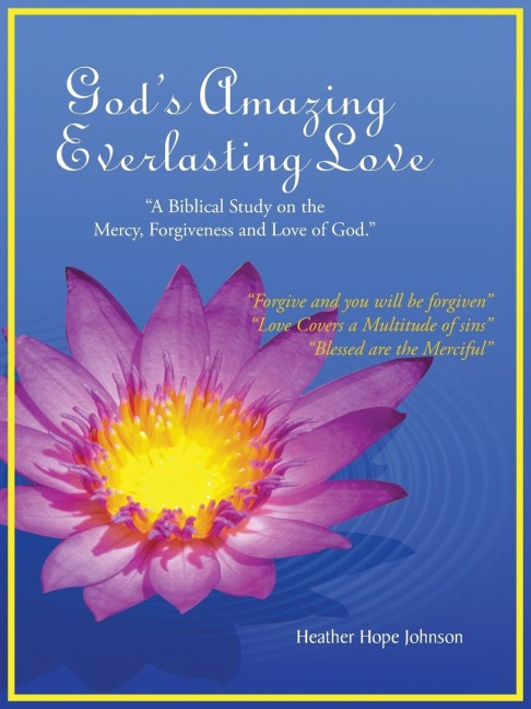 Gods Amazing Everlasting Love: A Biblical Study on the Mercy, Forgiveness and Love of God.