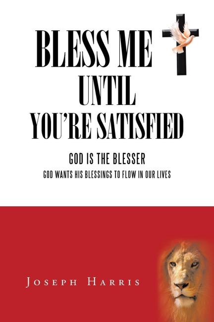 Bless Me Until YouRe Satisfied: God Is the Blesser-God Wants His Blessings to Flow in Our Lives