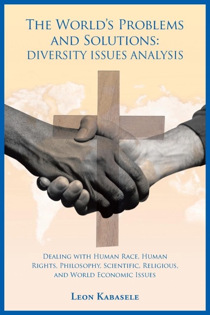 The Worlds Problems and Solutions: Diversity Issues Analysis: Dealing with Human Race, Human Rights, Philosophy, Scientific, Religious, and World Eco
