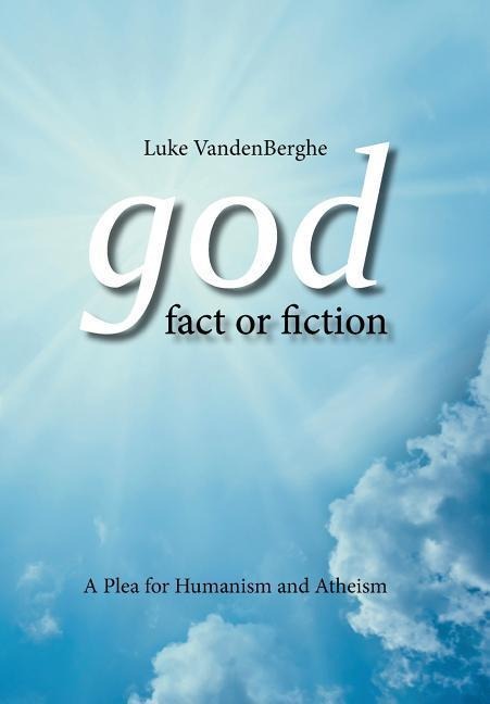 God - Fact or Fiction: A Plea for Humanism and Atheism