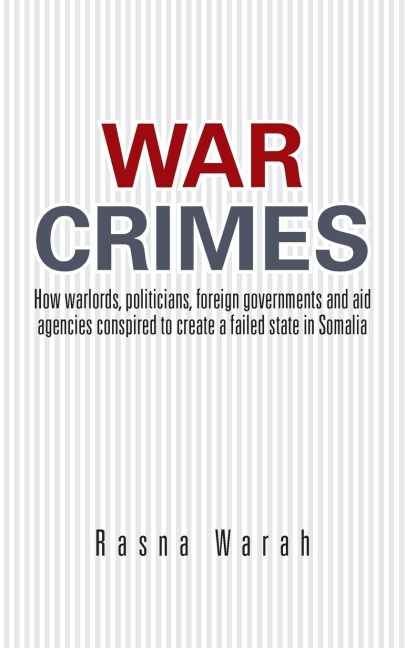 War Crimes: How Warlords, Politicians, Foreign Governments and Aid Agencies Conspired to Create a Failed State in Somalia