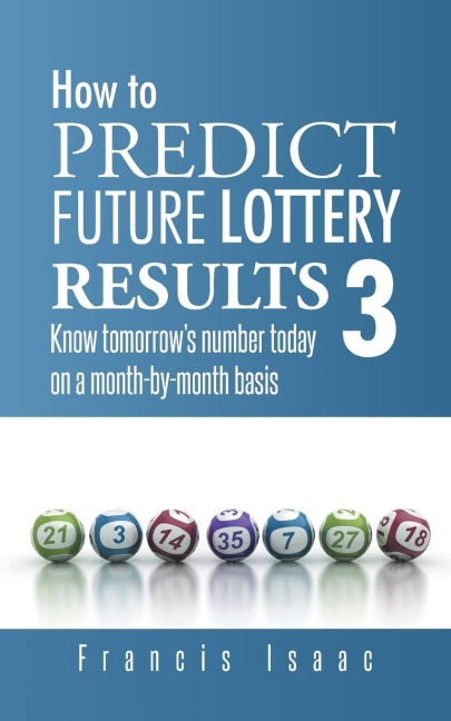 How to Predict Future Lottery Results Book 3: Know Tomorrows Number Today on a Month-By-Month Basis