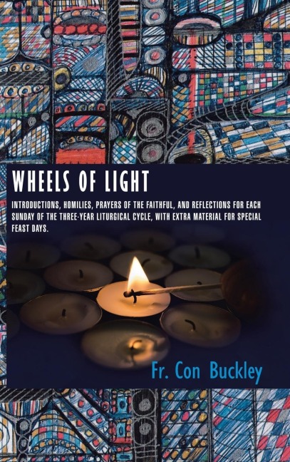 Wheels of Light: Introductions, Homilies, Prayers of the Faithful, and Reflections for each Sunday of the Three-Year Liturgical Cycle, with extra Material for Special Feast Days.