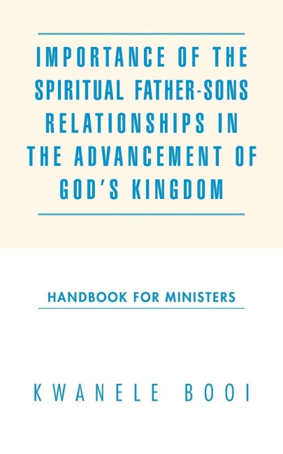 Importance of the Spiritual Father-Sons Relationships in the Advancement of Gods Kingdom: Handbook for Ministers
