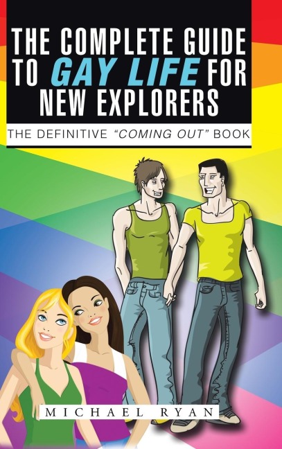 The Complete Guide to Gay Life for New Explorers: The Definitive Coming Out Book