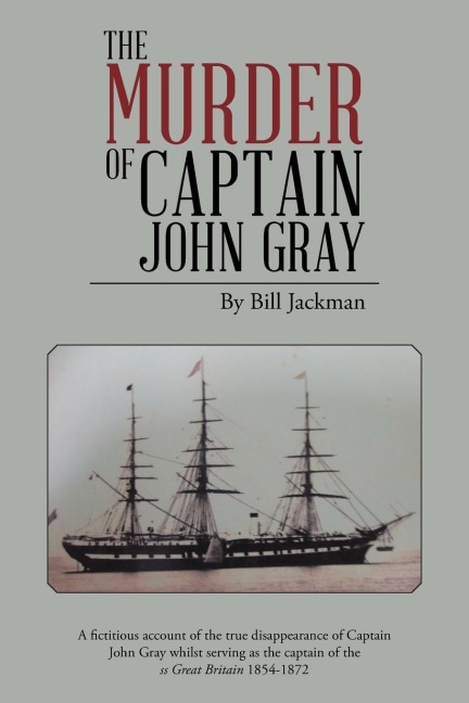 The Murder of Captain John Gray: A Fictitious Account of the True Disappearance of Captain John Gray Whilst Serving as the Captain of the SS Great Bri
