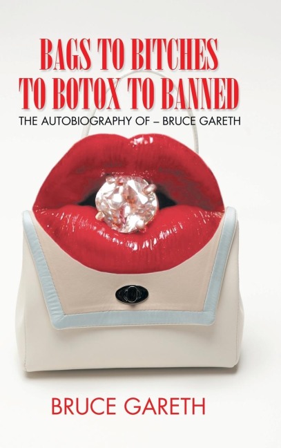 Bags to Bitches to Botox to Banned: The Autobiography of - Bruce Gareth