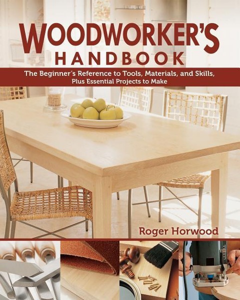 Woodworkers Handbook: The Beginners Reference to Tools, Materials, and Skills, Plus Essential Projects to Make