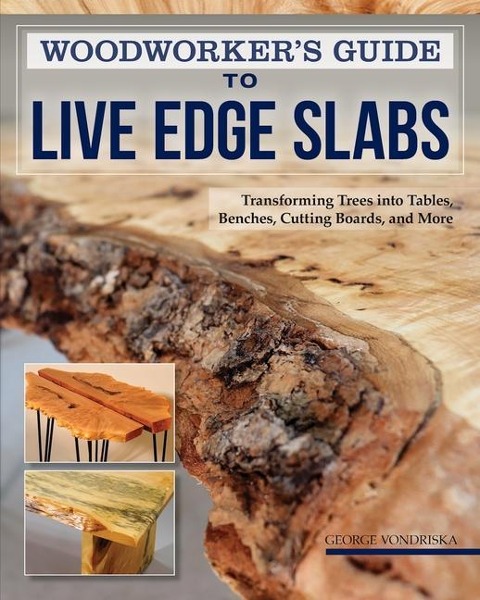Woodworker's Guide to Live Edge Slabs: Transforming Trees Into Tables, Benches, Cutting Boards, and More