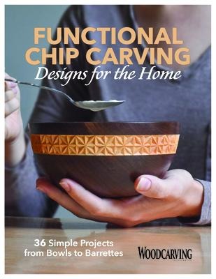 Functional Chip Carving Designs for the Home: 36 Simple Projects from Bowls to Barrettes
