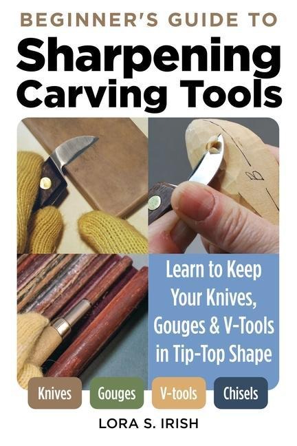 Beginners Guide to Sharpening Carving Tools: Learn to Keep Your Knives, Gouges & V-Tools in Tip-Top Shape