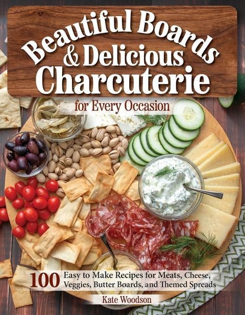 Beautiful Boards & Delicious Charcuterie for Every Occasion: 100 Easy-To-Make Recipes for Meats, Cheese, Veggies, Butter Boards, and Themed Spreads