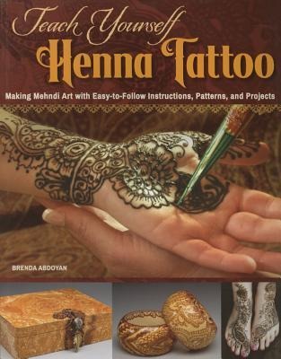 Teach Yourself Henna Tattoo: Making Mehndi Art with Easy-to-Follow Instructions, Patterns, and Projects