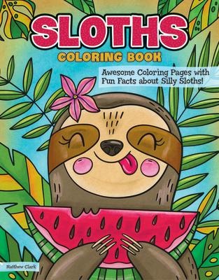 Sloths Coloring Book: Awesome Coloring Pages with Fun Facts about Silly Sloths!