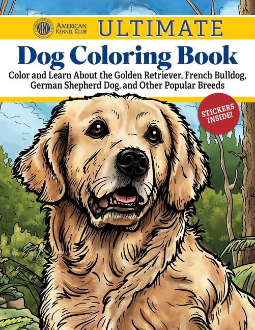 Akc Ultimate Dog Coloring Book: Color and Learn about the Golden Retriever, French Bulldog, German Shepherd Dog, and Other Popular Breeds