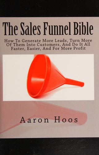 The Sales Funnel Bible How To Generate More Leads, Turn More Of Them Into Customers, And Do It All Faster, Easier, And For More Profit