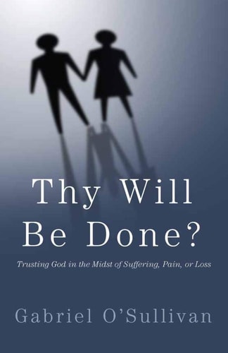 Thy Will Be Done? Trusting God In The Midst Of Suffering, Pain, Or Loss?