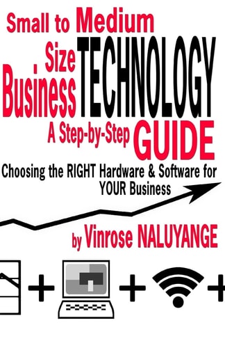 Small to Medium Size Business Technology A Step-ByStep Guilde Choosing the RIGHT Hardware and Software for YOUR Business