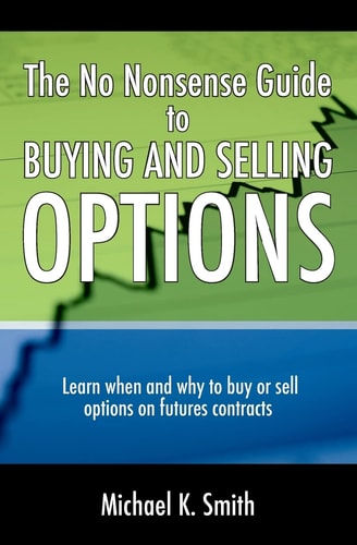 The No Nonsense Guide to Buying and Selling Options Learn When and Why to Buy Or Sell Options on Futures Contracts