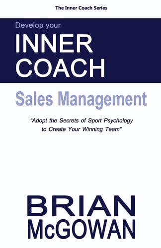 Develop Your Inner Coach: Sales Management Adopt the Secrets of Sport Psychology to Create Your Winning Team