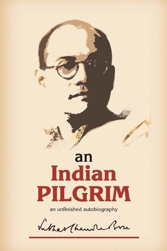 An Indian Pilgrim An Unfinished Autobiography. This Is the First Part of the Two-Volume Original Autobiography of Subhas Chandra Bose First Published in 1948 by Thacker Sprink and Co