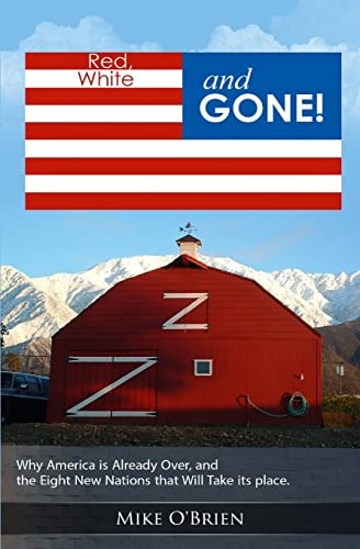 RED, WHITE and GONE Why America Is Already Over, and the Eight New Nations That Replace Her