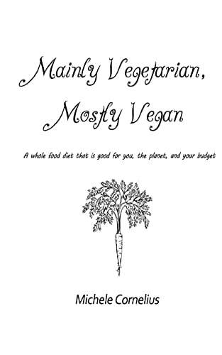 Mainly Vegetarian, Mostly Vegan A Whole Food Diet That Is Good for You, the Planet, and Your Budget