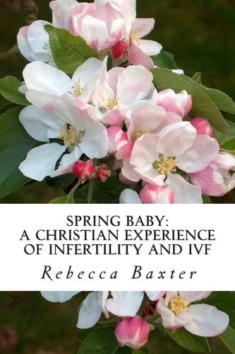 Spring Baby A Christian Experience of Infertility and IVF