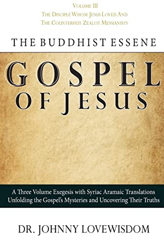 The Buddhist Essene Gospel of Jesus Volume III The Disciple Whom Jesus Loved, And The Counterfeit Zealot Messianists