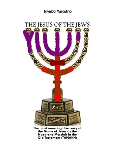The Jesus of the Jews The Surprisingly Discovery of the Name of Jesus As the Nazarene Messiah in the Old Testament (Tanakh)