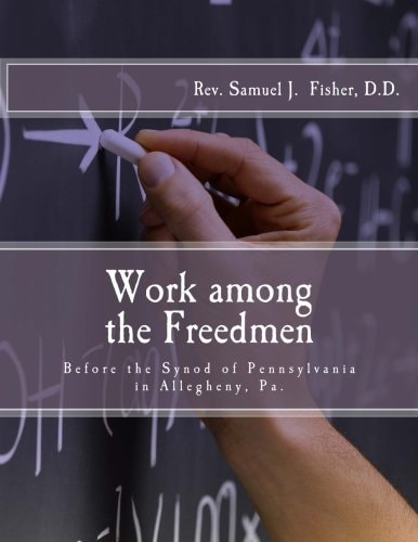 Work Among the Freedmen Address of Rev. Samuel J. Fisher (1902): Before the Synod of Pennsylvania in Allegheny, Pa.