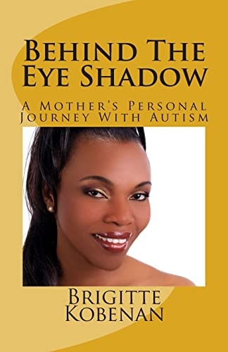 Behind The Eye Shadow A Mother's Personal Journey With Autism