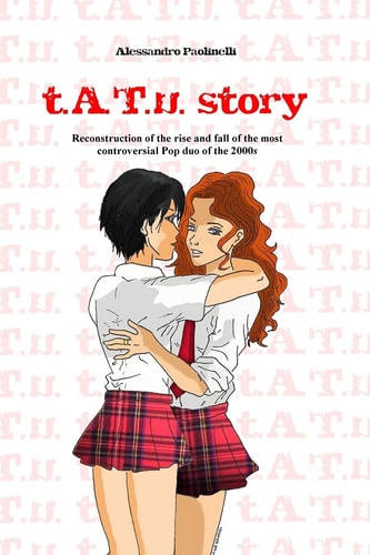 T. A. T. U. Story Reconstruction of the Rise and Fall of the Most Controversial Pop Duo of The 2000s
