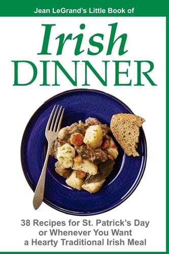 IRISH DINNER - 38 Recipes for St. Patrick's Day Or Whenever You Want a Hearty Traditional Irish Meal
