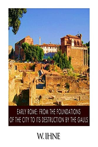 Early Rome From the Foundation of the City to Its Destruction by the Gauls