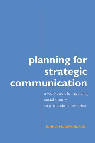 Planning for Strategic Communication A Workbook for Applying Social Theory to Professional Practice