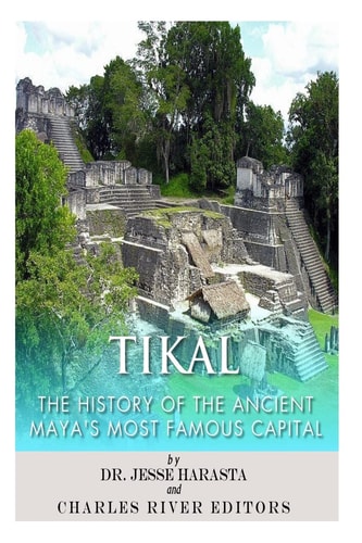 Tikal The History of the Ancient Maya's Famous Capital