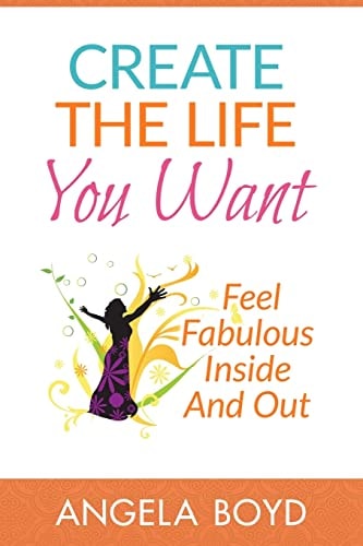 Create The Life You Want Feel Fabulous Inside and Out