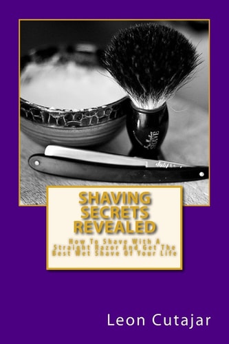 Shaving Secrets Revealed How to Shave with a Straight Razor and Get the Best Wet Shave of Your Life