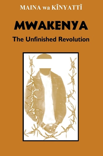 Mwakenya The Unfinished Revolution : Selected Documents of the Mwakenya-December Twelve Movement (1974-2002)