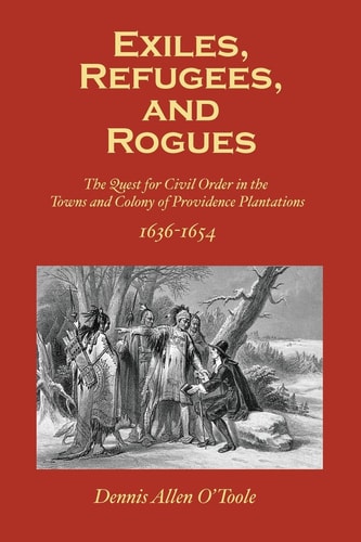 Exiles, Refugees and Rogues The Quest for Civl Order in the Towns and Colony of Providence Plantations 1636-1654