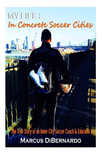 My Life in Concrete Soccer Cities The True Story of an Inner City Soccer Coach and Educator