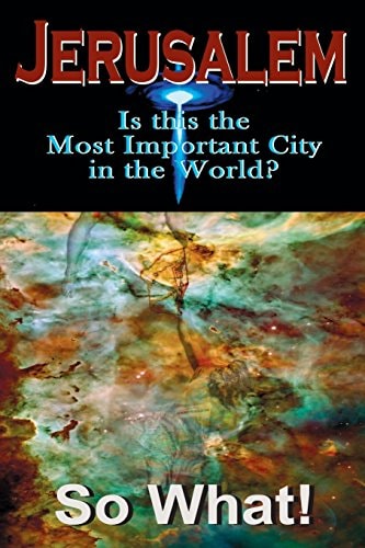 Jerusalem, So What! Is This the Most Important City in the World?
