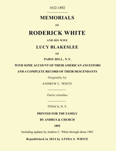 Memorials of Roderick White and His Wife Lucy Blakeslee of Paris Hill, N. Y. Including Updates by Andrew C. White Through About 1903