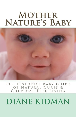 Mother Nature's Baby The Essential Baby Guide of Natural Cures and Chemical Free Living