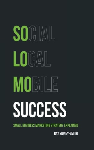 SoLoMo Success Social Media, Local and Mobile Small Business Marketing Strategy Explained