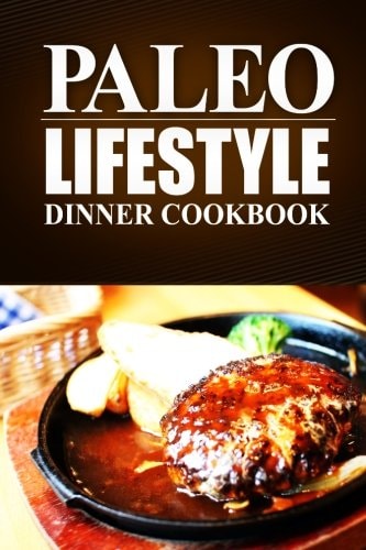 Paleo Lifestyle -Dinner Cookbook (Modern Caveman CookBook for Grain-Free, Low Carb Eating, Sugar Free, Detox Lifestyle)