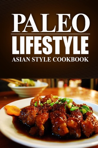 Paleo Lifestyle - Asian Style Cookbook (Modern Caveman CookBook for Grain-Free, Low Carb Eating, Sugar Free, Detox Lifestyle)