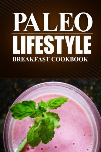 Paleo Lifestyle -Breakfast Cookbook (Modern Caveman CookBook for Grain-Free, Low Carb Eating, Sugar Free, Detox Lifestyle)